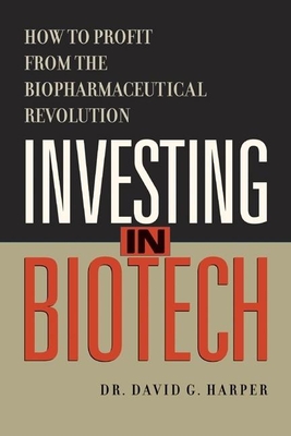 Investing in Biotech: How to Profit from the Biopharmaceutical Revolution - Harper, David G, PH.D.