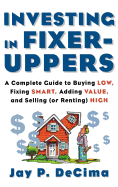Investing in Fixer-Uppers: A Complete Guide to Buying Low, Fixing Smart, Adding Value, a Complete Guide to Buying Low, Fixing Smart, Adding Value