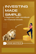 Investing Made Simple: A Beginner's ABC Handbook for Financial Growth