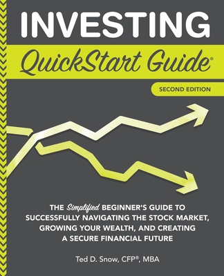 Investing QuickStart Guide - 2nd Edition: The Simplified Beginner's Guide to Successfully Navigating the Stock Market, Growing Your Wealth & Creating a Secure Financial Future - Snow Cfp(r) Mba, Ted