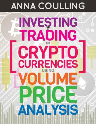 Investing & Trading in Cryptocurrencies Using Volume Price Analysis - Coulling, Anna