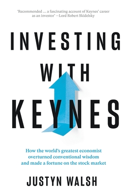 Investing with Keynes; How the World's Greatest Economist Overturned Conventional Wisdom and Made a Fortune on the Stock Market - Walsh, Justyn