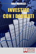 Investire con i Derivati: Strategie per Guadagnare Denaro e Moltiplicare i Profitti con i Piu Sofisticati Strumenti Finanziari