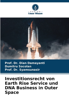 Investitionsrecht von Earth Rise Service und DNA Business in Outer Space - Damayanti, Prof Dian, Dr., and Socolan, Dumitru, and Syamsunasir, Prof, Dr.