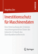 Investitionsschutz fur Maschinendaten: Eine Untersuchung des Schutzes maschinengenerierter Daten der Industrie 4.0 durch das Datenbankherstellerrecht