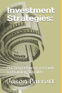 Investment Strategies: A Comprehensive Guide to Building Wealth