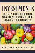 Investments: The Easy Guide to Building Wealth with Agricultural Business for Beginners