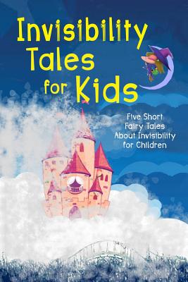 Invisibility Tales for Kids: Five Short Fairy Tales About Invisibility for Children (Illustrated) - Marshall, Logan, and Mulock, Dinah Maria, and Sholl, Anna McClure