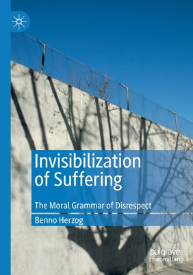 Invisibilization of Suffering: The Moral Grammar of Disrespect - Herzog, Benno