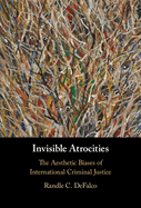 Invisible Atrocities: The Aesthetic Biases of International Criminal Justice