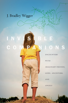 Invisible Companions: Encounters with Imaginary Friends, Gods, Ancestors, and Angels - Wigger, J Bradley