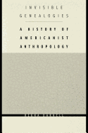 Invisible Genealogies: A History of Americanist Anthropology