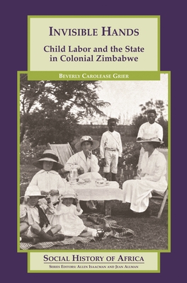 Invisible Hands: Child Labor and the State in Colonial Zimbabwe - Grier, Beverly Carolease