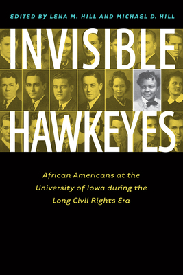 Invisible Hawkeyes: African Americans at the University of Iowa During the Long Civil Rights Era - Hill, Lena M (Editor), and Hill, Michael D (Editor)
