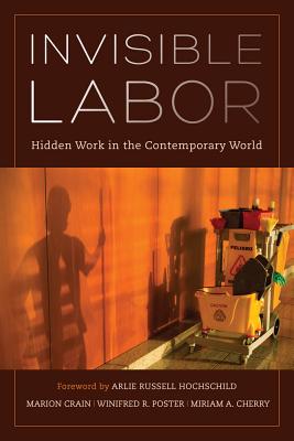Invisible Labor: Hidden Work in the Contemporary World - Crain, Marion (Editor), and Poster, Winifred (Editor), and Cherry, Miriam (Editor)