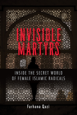 Invisible Martyrs: Inside the Secret World of Female Islamic Radicals - Qazi, Farhana