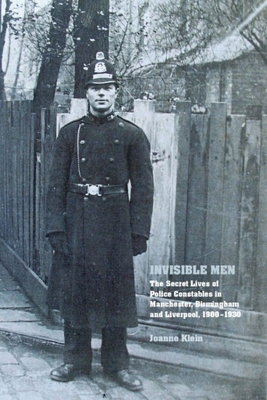 Invisible Men: The Secret Lives of Police Constables in Liverpool, Manchester and Birmingham, 1900-1939 - Klein, Joanne