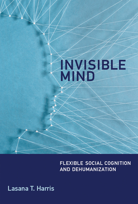 Invisible Mind: Flexible Social Cognition and Dehumanization - Harris, Lasana T