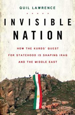 Invisible Nation: How the Kurds' Quest for Statehood Is Shaping Iraq and the Middle East - Lawrence, Quil