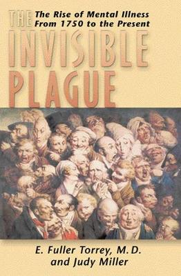 Invisible Plague: The Rise of Mental Illness from 1750 to the Present - Torrey, E Fuller, and Miller, Judy