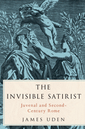 Invisible Satirist: Juvenal and Second-Century Rome