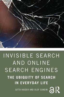Invisible Search and Online Search Engines: The Ubiquity of Search in Everyday Life - Haider, Jutta, and Sundin, Olof