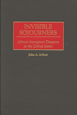 Invisible Sojourners: African Immigrant Diaspora in the United States - Arthur, John A