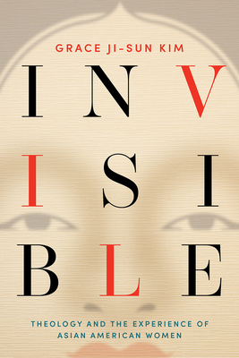 Invisible: Theology and the Experience of Asian American Women - Ji-Sun Kim, Grace