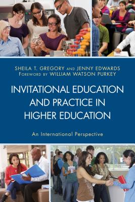 Invitational Education and Practice in Higher Education: An International Perspective - Gregory, Sheila T. (Editor), and Edwards, Jenny (Editor), and Abell, Natalie M. (Contributions by)
