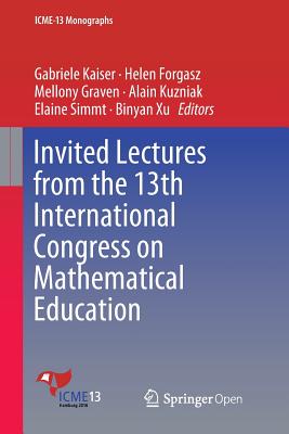 Invited Lectures from the 13th International Congress on Mathematical Education - Kaiser, Gabriele (Editor), and Forgasz, Helen (Editor), and Graven, Mellony (Editor)