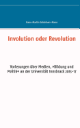 Involution oder Revolution: Vorlesungen ?ber Medien, Bildung und Politik an der Universit?t Innsbruck 2013-17