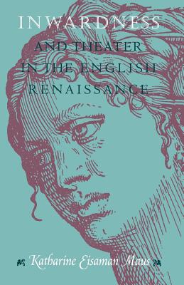 Inwardness and Theater in the English Renaissance - Maus, Katharine Eisaman, PH.D.