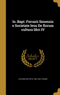 IO. Bapt. Ferrarii Senensis E Societate Iesu de Florum Cultura Libri IV