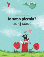 Io sono piccola? &#2837;&#2851; &#2862;&#2881;&#2817; &#2843;&#2891;&#2847;?: Italian-Odia/Oriya: Children's Picture Book (Bilingual Edition)