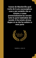 Ioanne de Mandavilla qual tratta de le piu marauegliose cose e piu notabile che se trouino, e come presentialmente ha cercato tutte le parte habitabile del mondo, & ha notato alcune degne co se che ha uedute in esse parte