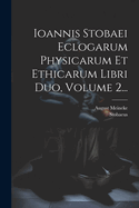 Ioannis Stobaei Eclogarum Physicarum Et Ethicarum Libri Duo, Volume 2...