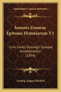 Ioannis Zonarae Epitome Historiarum V1: Cum Caroli Ducangii Suisque Annotatioibus (1874)