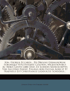 Ioh. Georgii Eccardi... De Origine Germanorum Eorumque Vetustissimis Coloniis, Migrationibus Ac Rebus Gestis Libri Duo. Ex Schedis Manuscriptis Viri Illustris Edidit, Figuras Aeri Incisas Adiecit Et Praefatus Est Christianus Ludouicus Scheidius...