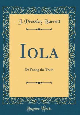 Iola: Or Facing the Truth (Classic Reprint) - Barrett, J Pressley