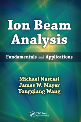 Ion Beam Analysis: Fundamentals and Applications - Nastasi, Michael, and Mayer, James W., and Wang, Yongqiang
