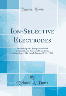 Ion-Selective Electrodes: Proceedings of a Symposium Held at the National Bureau of Standards, Gaithersburg, Maryland, January 30-31, 1969 (Classic Reprint)