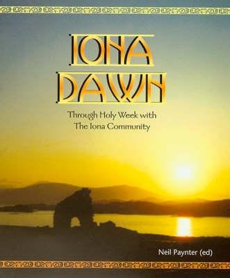 Iona Dawn: Through Holy Week with the Iona Community - Paynter, Neil (Editor)