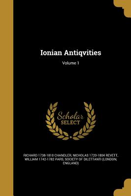 Ionian Antiqvities; Volume 1 - Chandler, Richard 1738-1810, and Revett, Nicholas 1720-1804, and Pars, William 1742-1782