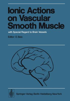 Ionic Actions on Vascular Smooth Muscle: With Special Regard to Brain Vessels - Betz, E (Editor)