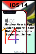 iOS 14: Simplest User & Tips Guide to Operate Your Hidden Features for Beginners, Seniors