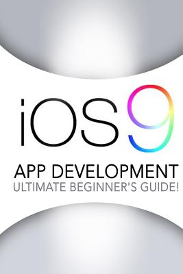 IOS 9: App Development - The Ultimate Beginner's Guide! - Johansen, Andrew