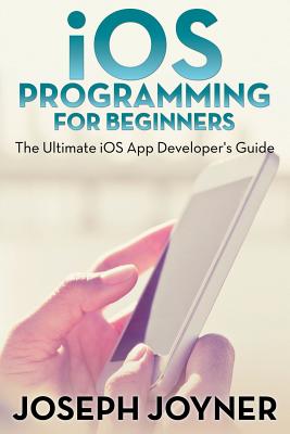 iOS Programming For Beginners: The Ultimate iOS App Developer's Guide - Joyner, Joseph