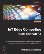 IoT Edge Computing with MicroK8s: A hands-on approach to building, deploying, and distributing production-ready Kubernetes on IoT and Edge platforms