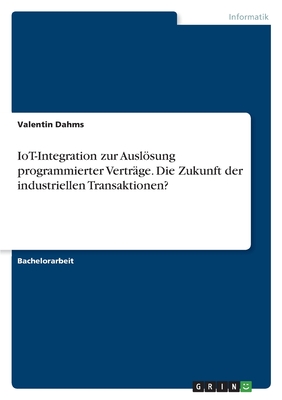IoT-Integration zur Auslsung programmierter Vertr?ge. Die Zukunft der industriellen Transaktionen? - Dahms, Valentin