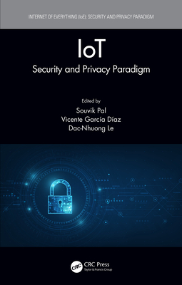 Iot: Security and Privacy Paradigm - Pal, Souvik (Editor), and Daz, Vicente Garca (Editor), and Le, Dac-Nhuong (Editor)